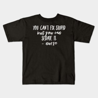 You Can't Fix Stupid but you Can Sedate it - Nurse Kids T-Shirt